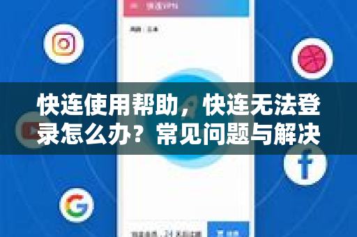 快连使用帮助，快连无法登录怎么办？常见问题与解决方案全攻略