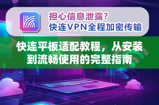 快连平板适配教程，从安装到流畅使用的完整指南