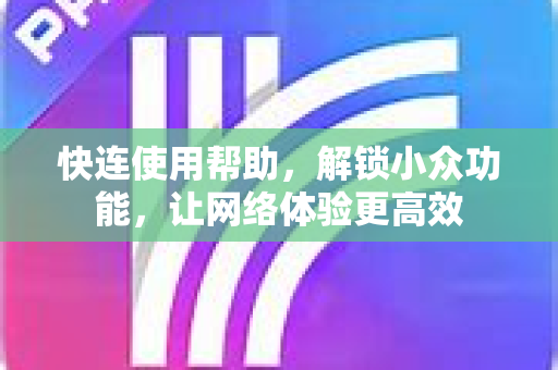 快连使用帮助，解锁小众功能，让网络体验更高效