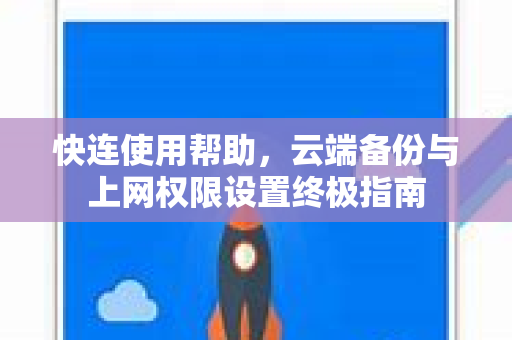 快连使用帮助，云端备份与上网权限设置终极指南