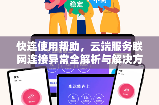 快连使用帮助，云端服务联网连接异常全解析与解决方案