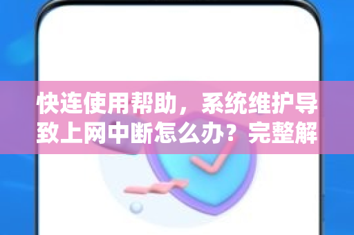快连使用帮助，系统维护导致上网中断怎么办？完整解决方案指南