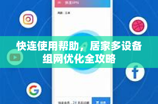 快连使用帮助，居家多设备组网优化全攻略
