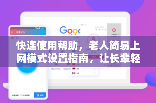 快连使用帮助，老人简易上网模式设置指南，让长辈轻松触网