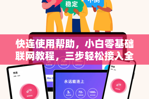 快连使用帮助，小白零基础联网教程，三步轻松接入全球网络