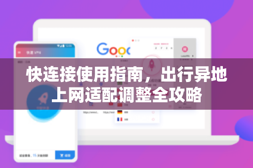 快连接使用指南，出行异地上网适配调整全攻略