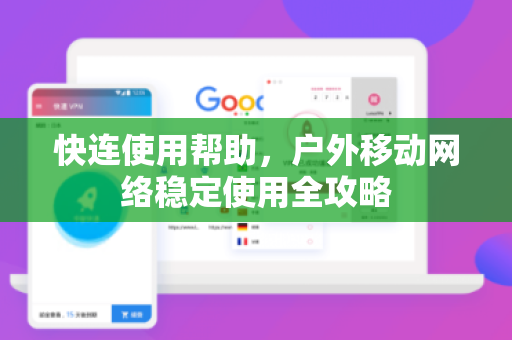 快连使用帮助，户外移动网络稳定使用全攻略