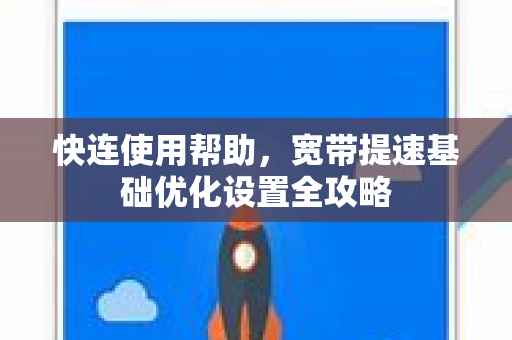 快连使用帮助，宽带提速基础优化设置全攻略