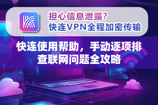 快连使用帮助，手动逐项排查联网问题全攻略