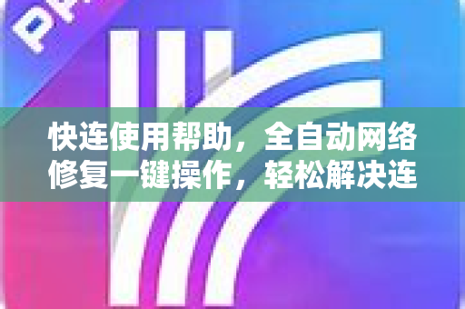 快连使用帮助，全自动网络修复一键操作，轻松解决连接问题