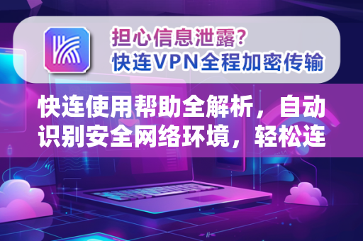 快连使用帮助全解析，自动识别安全网络环境，轻松连接