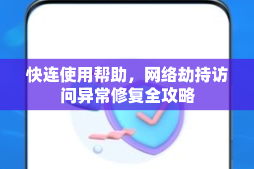 快连使用帮助，网络劫持访问异常修复全攻略