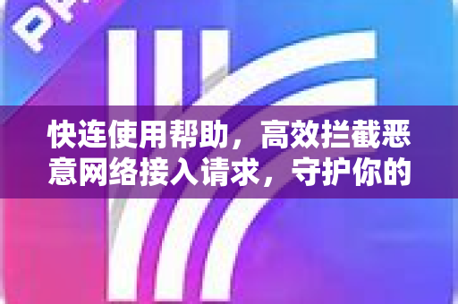快连使用帮助，高效拦截恶意网络接入请求，守护你的数字安全