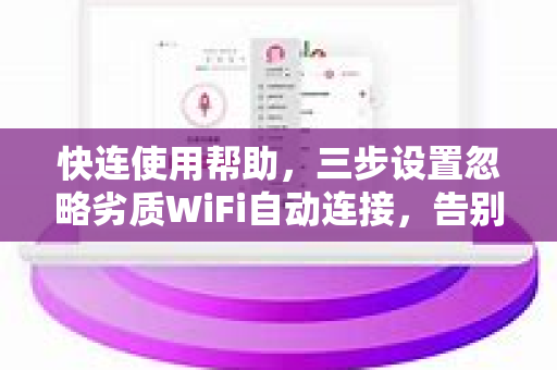 快连使用帮助，三步设置忽略劣质WiFi自动连接，告别网络卡顿