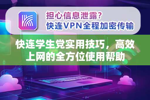 快连学生党实用技巧，高效上网的全方位使用帮助