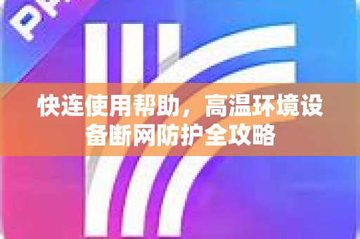 快连使用帮助，高温环境设备断网防护全攻略