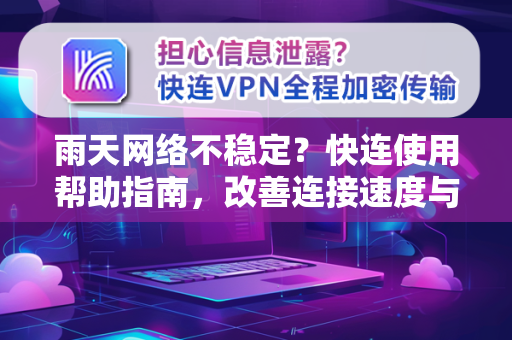 雨天网络不稳定？快连使用帮助指南，改善连接速度与稳定性