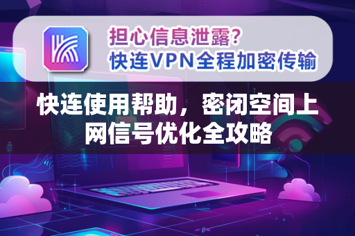 快连使用帮助，密闭空间上网信号优化全攻略