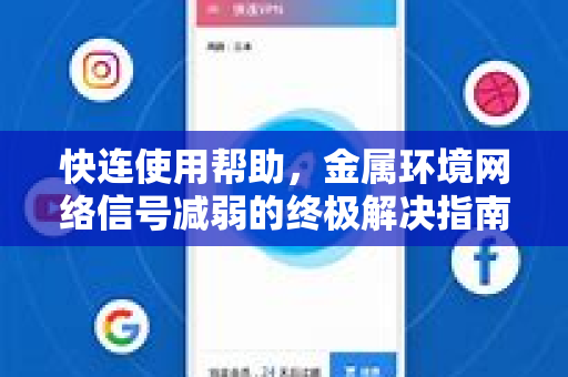 快连使用帮助，金属环境网络信号减弱的终极解决指南