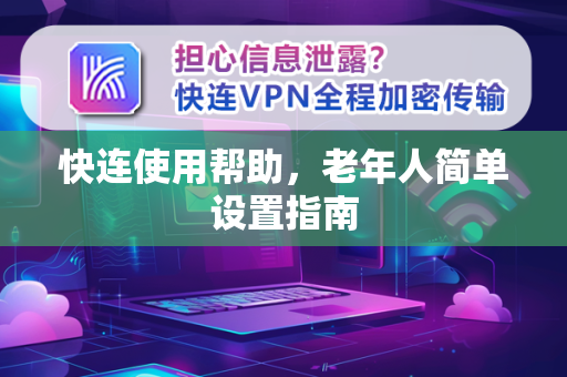 快连使用帮助，老年人简单设置指南