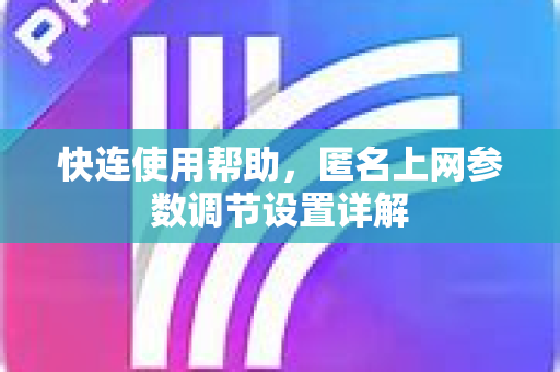 快连使用帮助，匿名上网参数调节设置详解