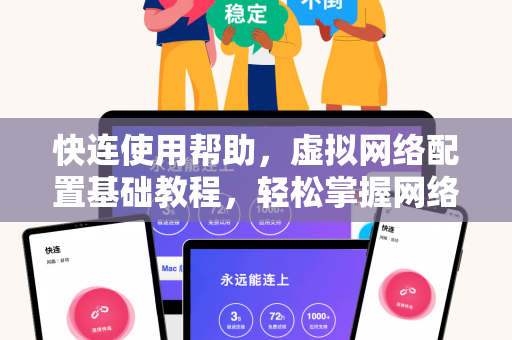 快连使用帮助，虚拟网络配置基础教程，轻松掌握网络加速与安全访问