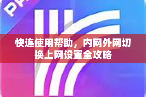 快连使用帮助，内网外网切换上网设置全攻略