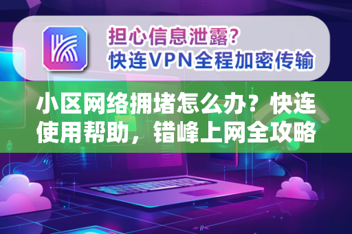小区网络拥堵怎么办？快连使用帮助，错峰上网全攻略