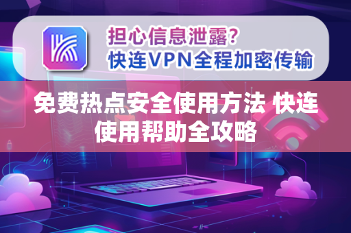 免费热点安全使用方法 快连使用帮助全攻略