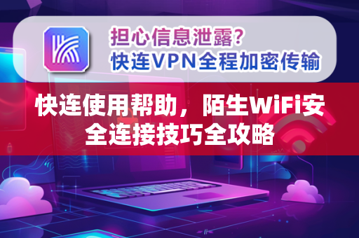 快连使用帮助，陌生WiFi安全连接技巧全攻略