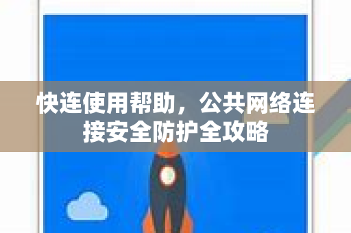 快连使用帮助，公共网络连接安全防护全攻略