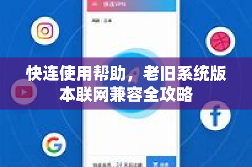 快连使用帮助，老旧系统版本联网兼容全攻略