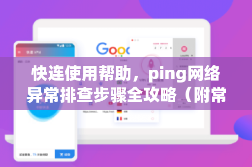 快连使用帮助，ping网络异常排查步骤全攻略（附常见问答）