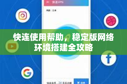 快连使用帮助，稳定版网络环境搭建全攻略