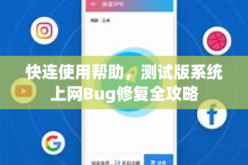 快连使用帮助，测试版系统上网Bug修复全攻略