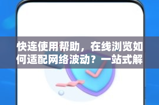 快连使用帮助，在线浏览如何适配网络波动？一站式解决指南