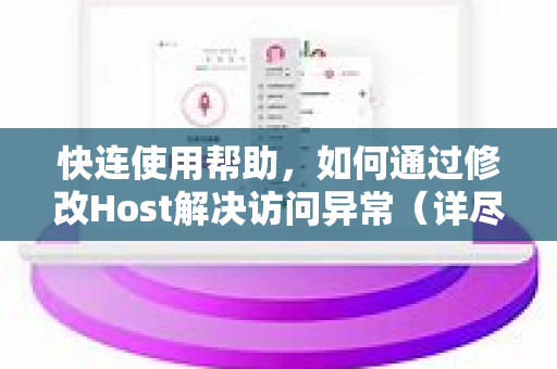 快连使用帮助，如何通过修改Host解决访问异常（详尽指南）
