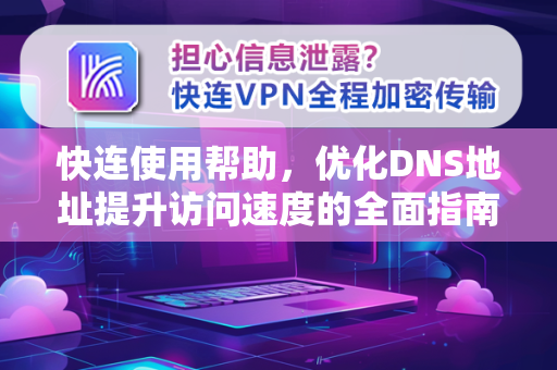 快连使用帮助，优化DNS地址提升访问速度的全面指南