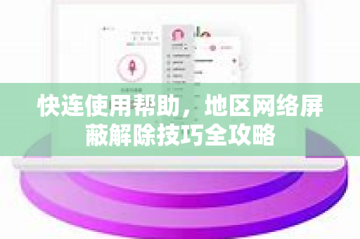 快连使用帮助，地区网络屏蔽解除技巧全攻略