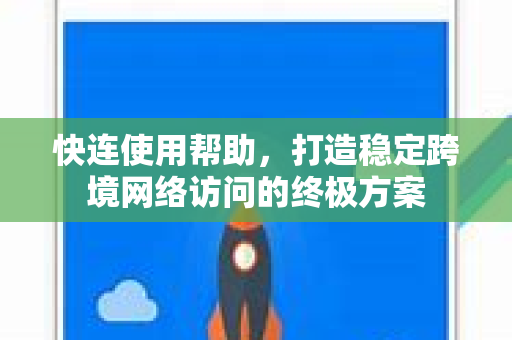 快连使用帮助，打造稳定跨境网络访问的终极方案
