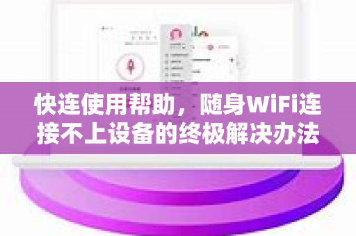 快连使用帮助，随身WiFi连接不上设备的终极解决办法