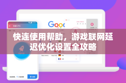 快连使用帮助，游戏联网延迟优化设置全攻略