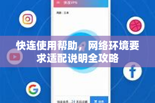 快连使用帮助，网络环境要求适配说明全攻略