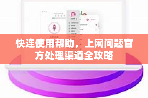 快连使用帮助，上网问题官方处理渠道全攻略