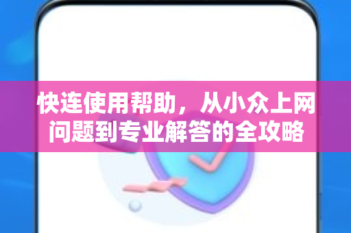 快连使用帮助，从小众上网问题到专业解答的全攻略