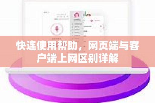 快连使用帮助，网页端与客户端上网区别详解