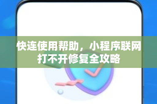 快连使用帮助，小程序联网打不开修复全攻略