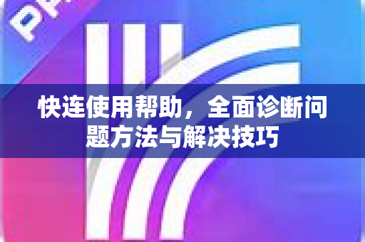 快连使用帮助，全面诊断问题方法与解决技巧
