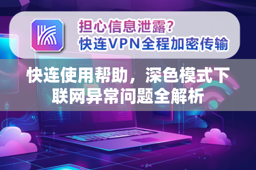 快连使用帮助，深色模式下联网异常问题全解析