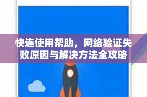 快连使用帮助，网络验证失败原因与解决方法全攻略